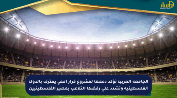 الجامعة العربية تؤكد دعمها لمشروع قرار أممي يعترف بالدولة الفلسطينية وتشدد على رفضها التلاعب بمصير الفلسطينيين